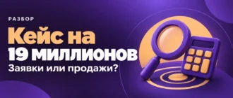 Кейс на 19 миллионов. Заявки или продажи?