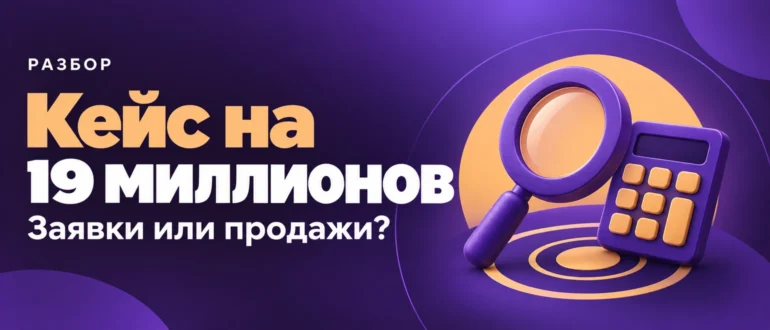 Кейс на 19 миллионов. Заявки или продажи?
