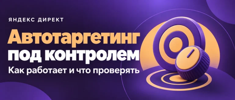 Автотаргетинг под контролем. Как работает и что проверять