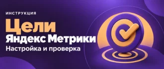 Цели Яндекс Метрики. Настройка и проверка