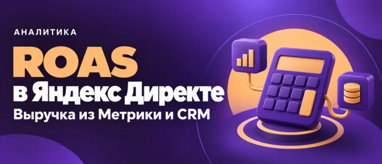 ROAS в Яндекс Директе. Выручка из Метрики и CRM