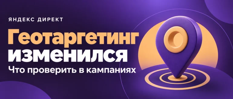 Геотаргетинг изменился: что проверить в кампаниях Яндекс Директа